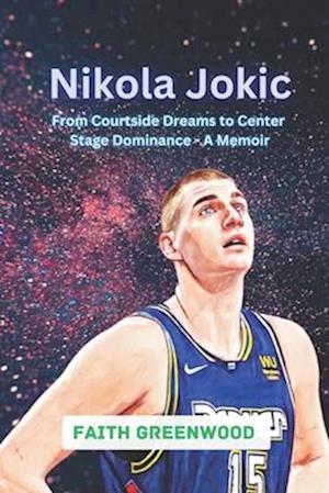 Nikola Jokic: From Courtside Dreams to Center Stage Dominance - A Memoir