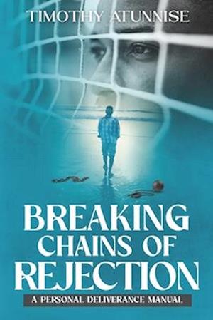 Breaking Chains of Rejection : A Personal Deliverance Manual