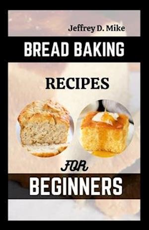 BREAD BAKING RECIPES FOR BEGINNERS: Step-by-Step Baking Cookbook