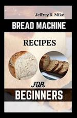 BREAD MACHINE RECIPES FOR BEGINNERS: The Essential Homemade Bread 