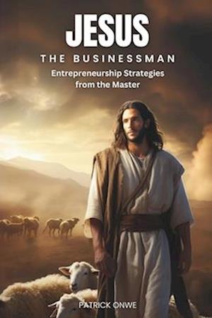 Jesus the Businessman: Entrepreneurship Strategies from the Master