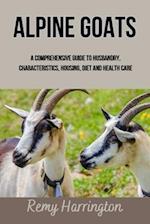 ALPINE GOATS: A Comprehensive Guide To Husbandry, Characteristics, Housing, Diet And Health Care 