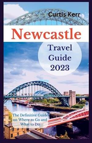 Newcastle Travel Guide 2023: A Definitive Guide on Where to Go and Things to Do.