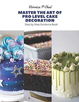 Master the Art of Pro Level Cake Decoration: Step by Step Guidance Book