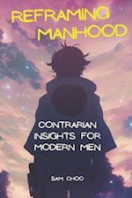 Reframing Manhood: Contrarian Insights for Modern Men 