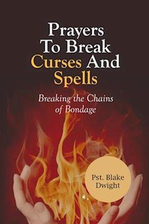 PRAYERS TO BREAK CURSES AND SPELLS: Breaking the Chains of Bondage