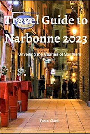 Travel Guide to Narbonne 2023: Unveiling the Charms of Southern France