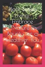 Plant-Based Living: Embrace Nature's Bounty for a Healthier You 