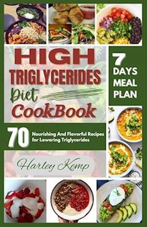 HIGH TRIGLYCERIDES DIET COOKBOOK: 70 Nourishing And Flavorful Recipes for Lowering Triglycerides