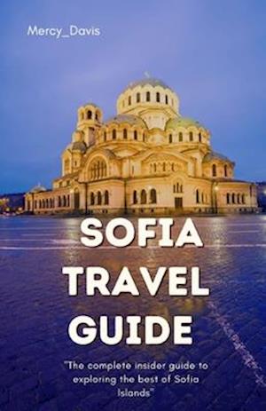 SOFIA TRAVEL GUIDE: "The complete insider guide to exploring the best of Sofia"