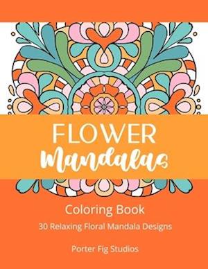 Flower Mandalas: 30 Relaxing Floral Mandala Designs