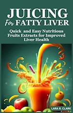 Juicing For Fatty Liver: Quick and Easy Nutritious Fruits Extracts for Improved Liver Health 