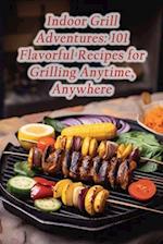 Indoor Grill Adventures: 101 Flavorful Recipes for Grilling Anytime, Anywhere 