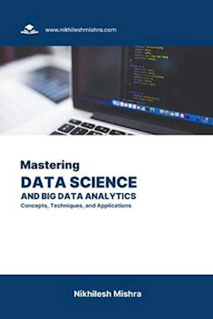 Mastering Data Science and Big Data Analytics: Concepts, Techniques, and Applications