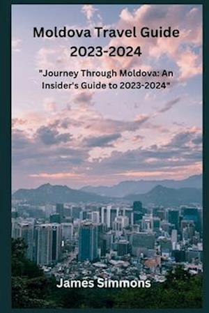 Moldova Travel Guide 2023-2024: "Journey Through Moldova: An Insider's Guide to 2023-2024"