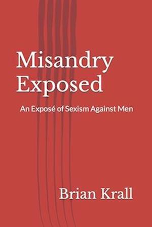 Misandry Exposed: An Expose´ of Sexism Against Men