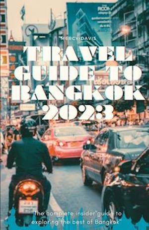 TRAVEL GUIDE TO BANGKOK 2023: "The complete insider guide to exploring the best of Bangkok"