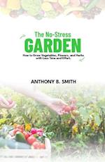 THE NO-STRESS GARDEN : How to Grow Vegetables, Flowers, and Herbs with Less Time and Effort 