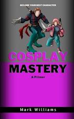 Cosplay Mastery: A Primer 