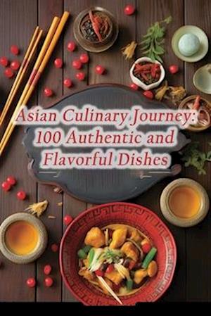 Asian Culinary Journey: 100 Authentic and Flavorful Dishes