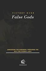 Victory Over False Gods: Unmasking the Darkness, Preparing the Way for Eternal Light 