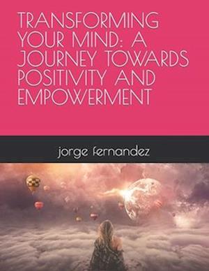 TRANSFORMING YOUR MIND: A JOURNEY TOWARDS POSITIVITY AND EMPOWERMENT