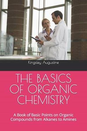 THE BASICS OF ORGANIC CHEMISTRY: A Book of Basic Points on Organic Compounds from Alkanes to Amines