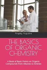 THE BASICS OF ORGANIC CHEMISTRY: A Book of Basic Points on Organic Compounds from Alkanes to Amines 