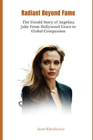 Radiant Beyond Fame: The Untold Story of Angelina Jolie From Hollywood Grace to Global Compassion