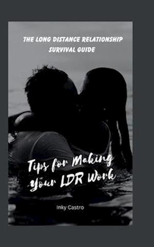 The Long Distance Relationship Survival Guide: Tips for Making Your LDR Work