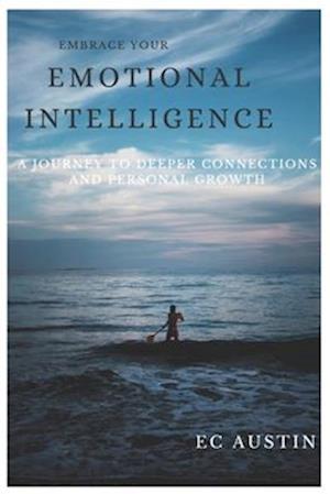 Embrace your Emotional intelligence : A Journey to Deeper Connections and Personal Growth