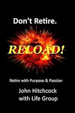 Don't Retire... RELOAD!: Retire With Vision and Purpose 