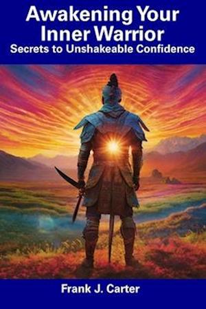 Awakening Your Inner Warrior: Secrets to Unshakeable Confidence