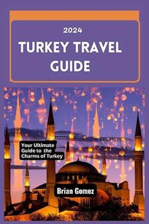 Turkey Travel Guide 2024: Your Up-to-date Ultimate Guide to Unraveling the Charms of Turkey