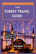 Turkey Travel Guide 2024: Your Up-to-date Ultimate Guide to Unraveling the Charms of Turkey 