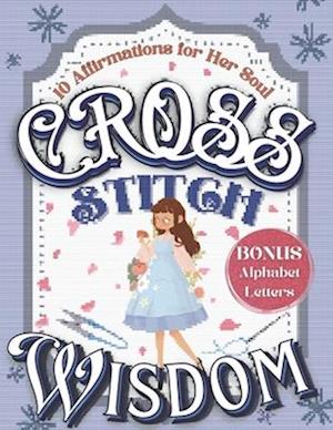 Cross Stitch Wisdom: Embroidering Confidence and Inspiration onto the Fabric of Life with 10 Affirmations for Women's Soul