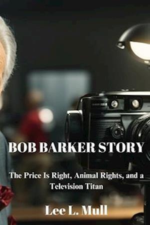 BOB BARKER STORY: The Price Is Right, Animal Rights, and a Television Titan