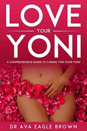 LOVE YOUR YONI: A comprehensive guide to caring for your Yoni