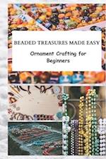 BEADED TREASURES MADE EASY: Ornament Crafting for Beginners 