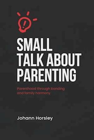 Small Talk About Parenting: Parenthood Through Bonding and Family Harmony