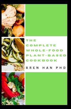 THE COMPLETE WHOLE-FOOD PLANT-BASED COOKBOOK: Healthy Whole-food Recipes to go Green and Live Long