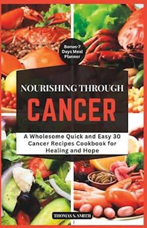 NOURISHING THROUGH CANCER: A Wholesome Quick and Easy Cancer Cookbook for Healing and Hope