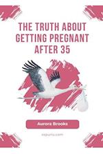 The Truth About Getting Pregnant After 35 