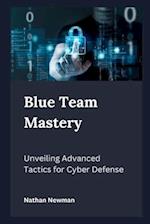 Blue Team Mastery : Unveiling Advanced Tactics for Cyber Defense 
