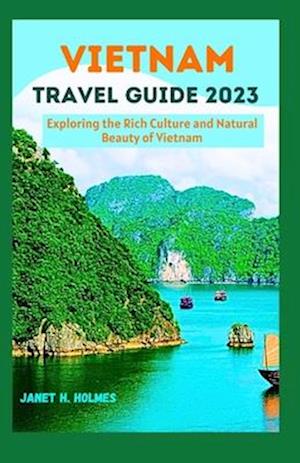 VIETNAM TRAVEL GUIDE 2023: Exploring the Rich Culture and Natural Beauty of Vietnam