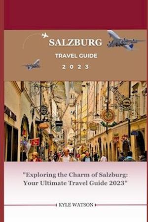 SALZBURG TRAVEL GUIDE 2023 : "Exploring the Charm of Salzburg: Your Ultimate Travel Guide 2023"