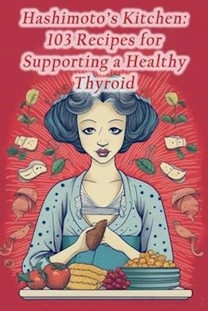 Hashimoto's Kitchen: 103 Recipes for Supporting a Healthy Thyroid