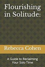 Flourishing in Solitude:: A Guide to Reclaiming Your Solo Time 