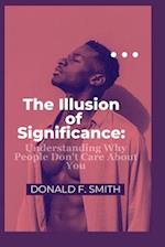 The Illusion of Significance : Understanding Why People Don't Care About You 