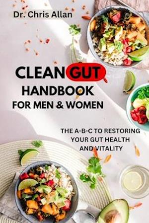 THE CLEAN GUT HANDBOOK FOR MEN AND WOMEN: The A-B-C to Restoring Your Gut Health & Vitality